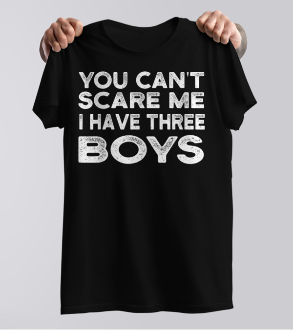 YOU CAN'T SCARE ME I HAVE THREE BOYS T-Shirt