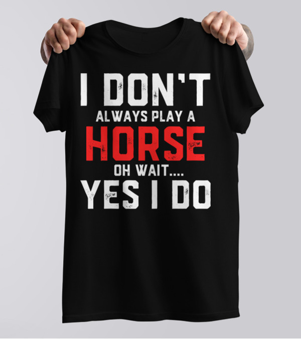 I Don't Always Play A Horse Oh Wait Yes I Do T-Shirt