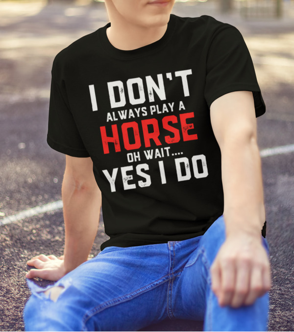 I Don't Always Play A Horse Oh Wait Yes I Do T-Shirt
