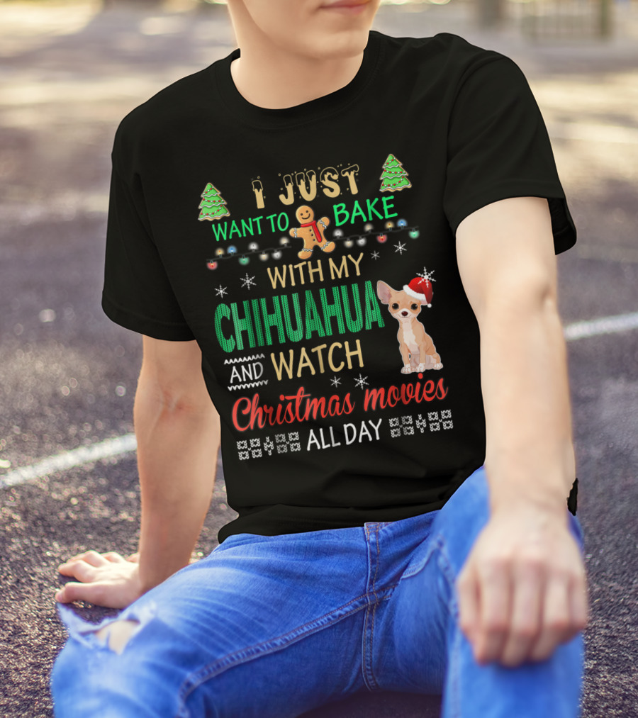 I Just Want To Bake With My Chihuahua And Watch Christmas Movies All Day T-Shirt