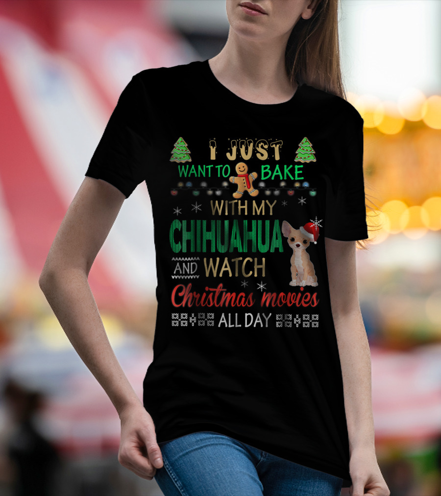 I Just Want To Bake With My Chihuahua And Watch Christmas Movies All Day T-Shirt