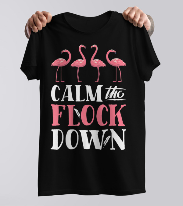 Calm The Flock Down Pink Flamingo Theme With Four Flamingos T-Shirt