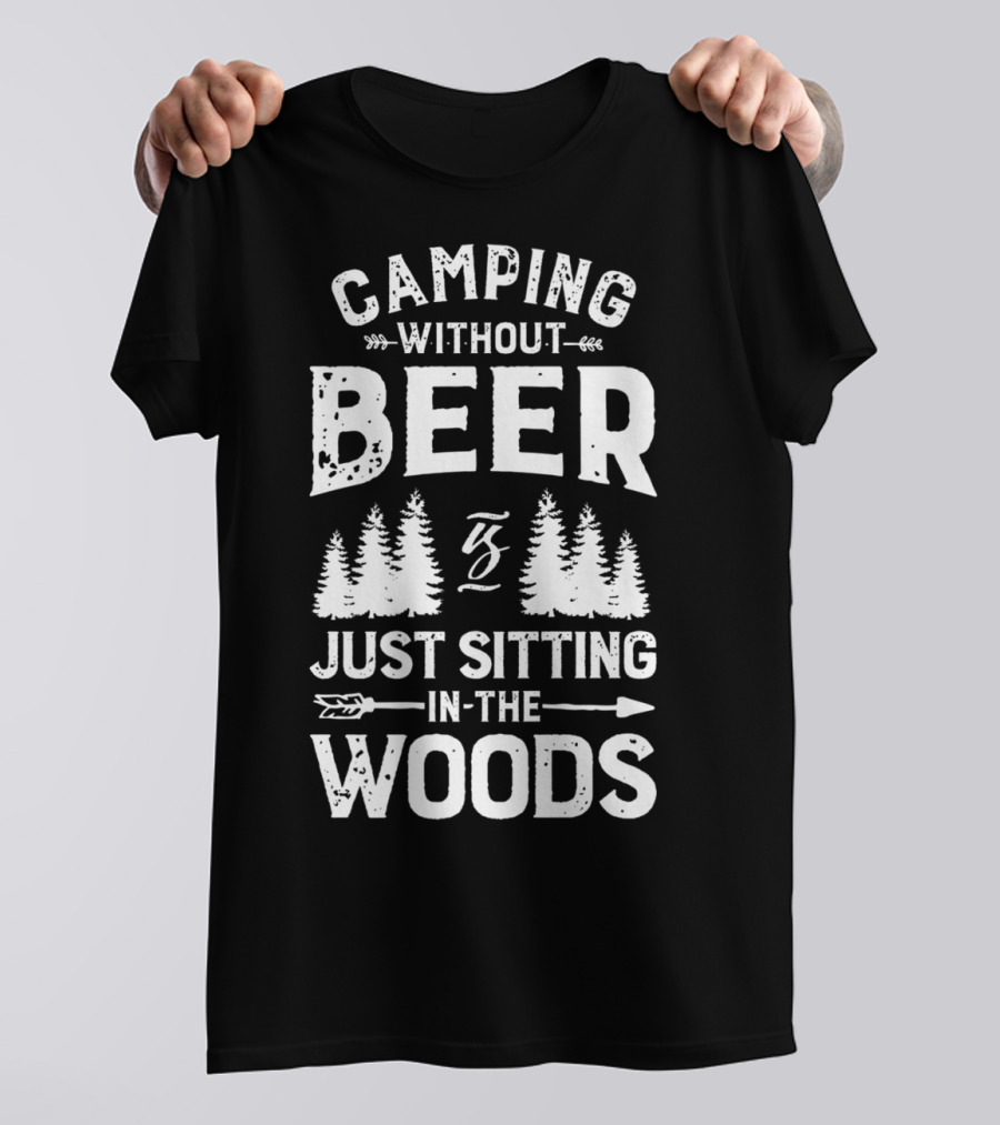 Camping Without Beer Is Just Sitting In The Woods T-Shirt