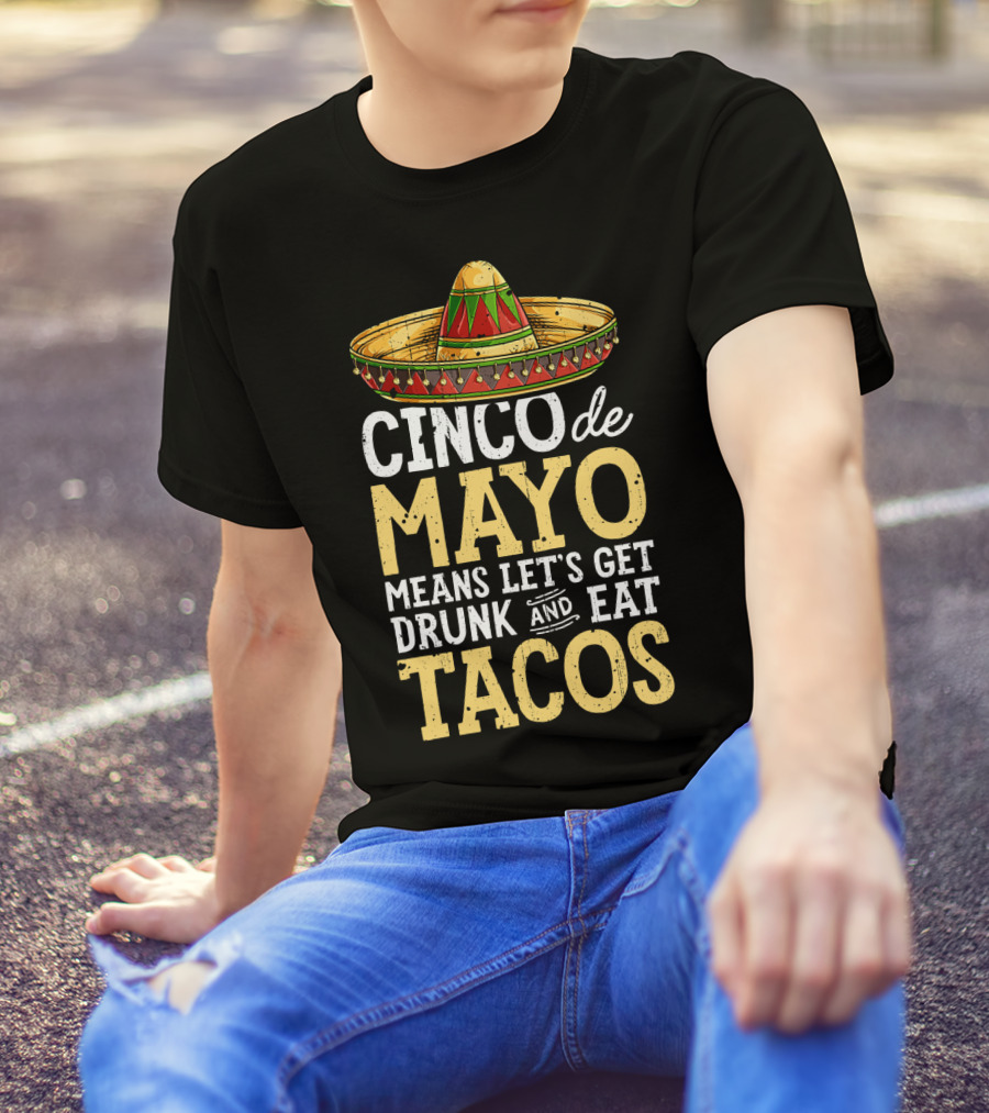 Cinco De Mayo Means Let’s Get Drunk And Eat Tacos Sombrero T-Shirt