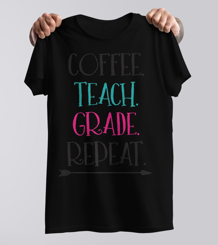 Coffee Teach Grade Repeat A Teacher's Life T-Shirt