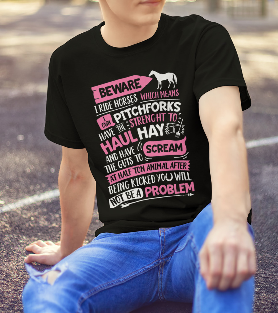 Beware I Ride Horses Own Pitchforks Strength Haul Hay Guts Scream Problem T-Shirt