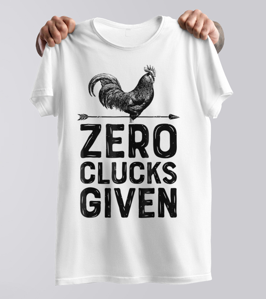 Zero Clucks Given Chicken Rooster Farm Humor T-Shirt
