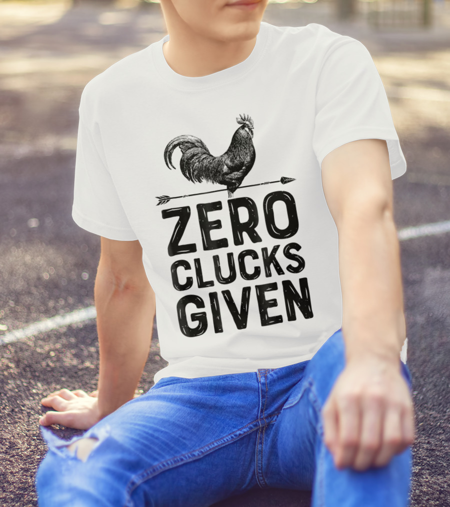 Zero Clucks Given Chicken Rooster Farm Humor T-Shirt