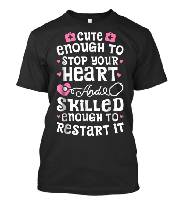 Cute Enough To Stop Your Heart And Skilled Enough To Restart It Nurse T-Shirt