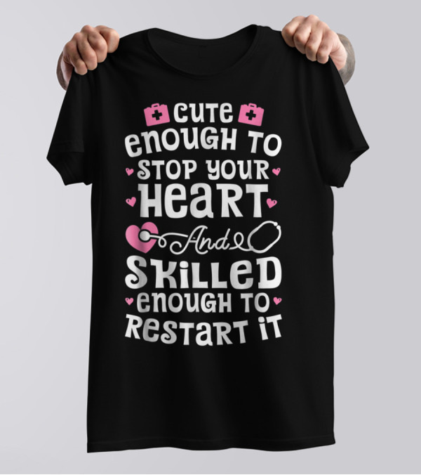 Cute Enough To Stop Your Heart And Skilled Enough To Restart It Nurse T-Shirt