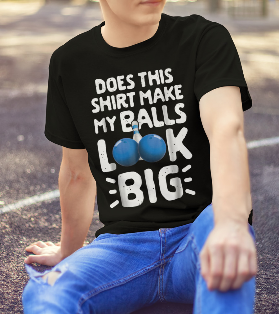 Does This Shirt Make My Balls Look Big Bowling T-Shirt