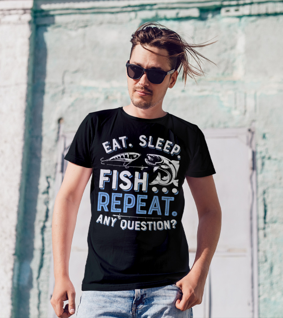 EAT SLEEP FISH REPEAT ANY QUESTION? T-Shirt