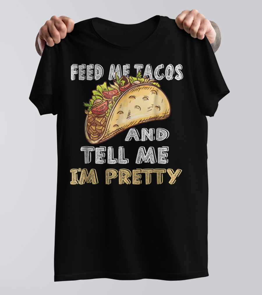 Feed Me Tacos And Tell Me I'm Pretty Taco T-Shirt