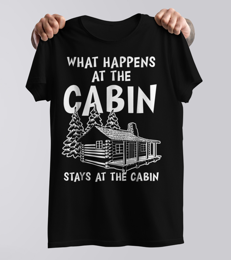 What Happens At The Cabin Stays At The Cabin T-Shirt