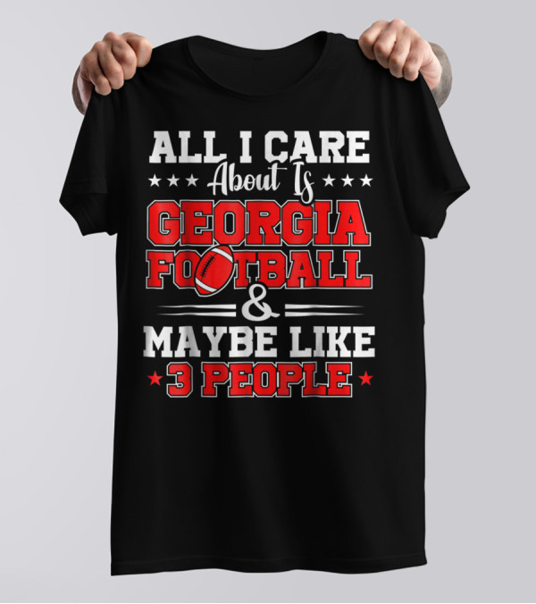 All I Care About Is Georgia Football And Maybe Like 3 People T-Shirt
