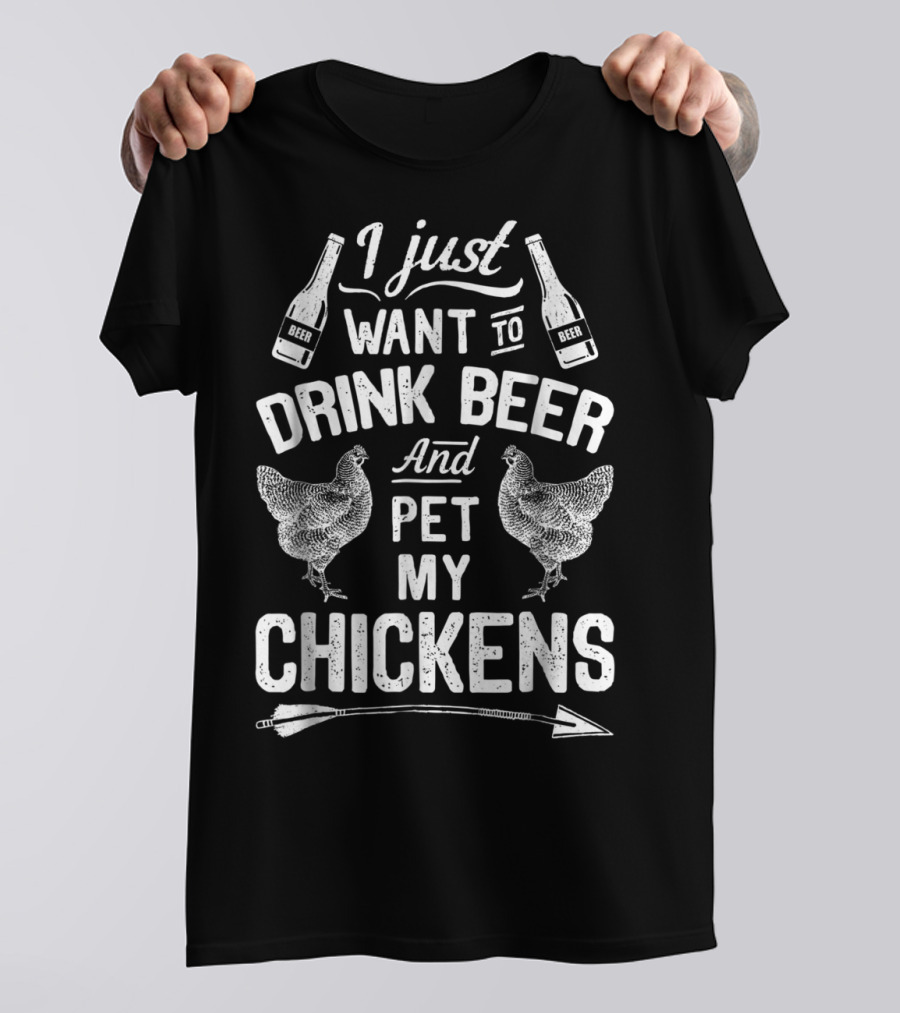 I Just Want To Drink Beer And Pet My Chickens T-Shirt