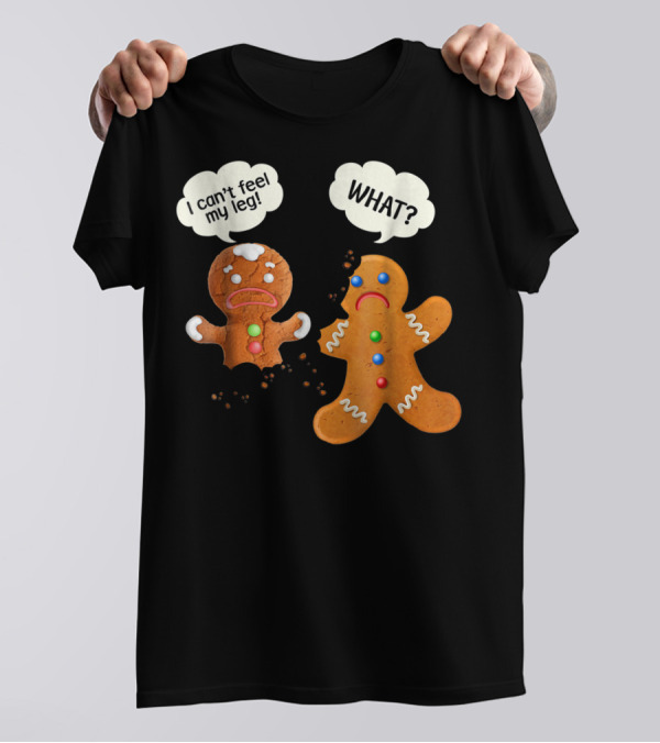 Gingerbread Comedy I Can't Feel My Leg WHAT? T-Shirt