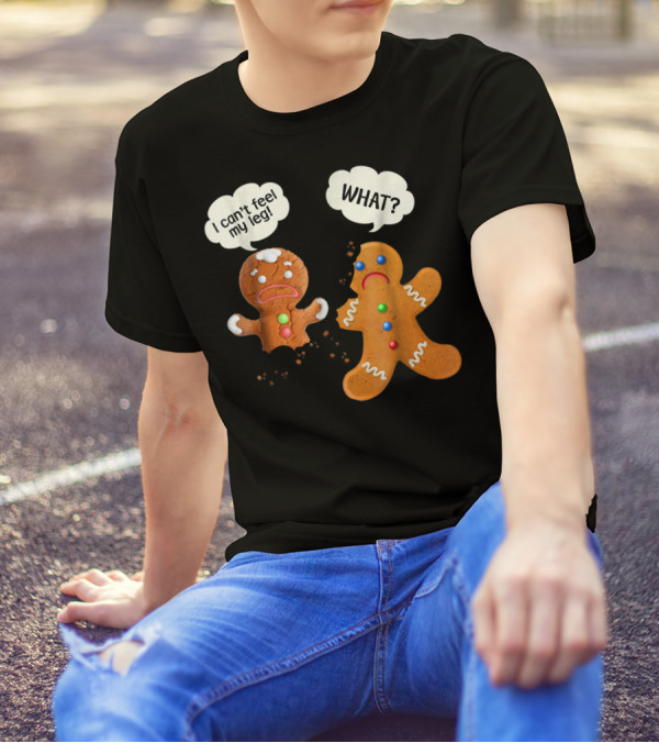 Gingerbread Comedy I Can't Feel My Leg WHAT? T-Shirt