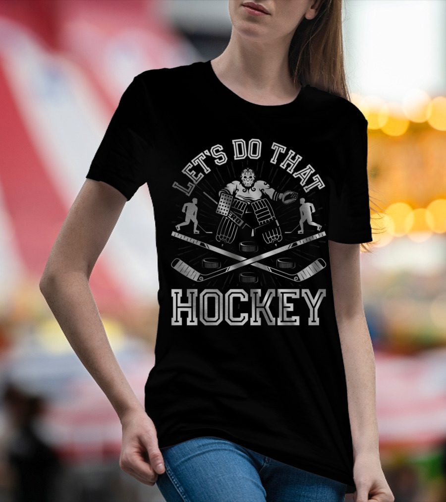 Let's Do That Hockey Funny Humor Ice Player Goalie Pucks Sticks T-Shirt