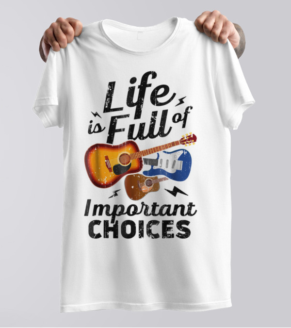 Life Is Full Of Important Choices Acoustic Electric Guitars Music Lover T-Shirt