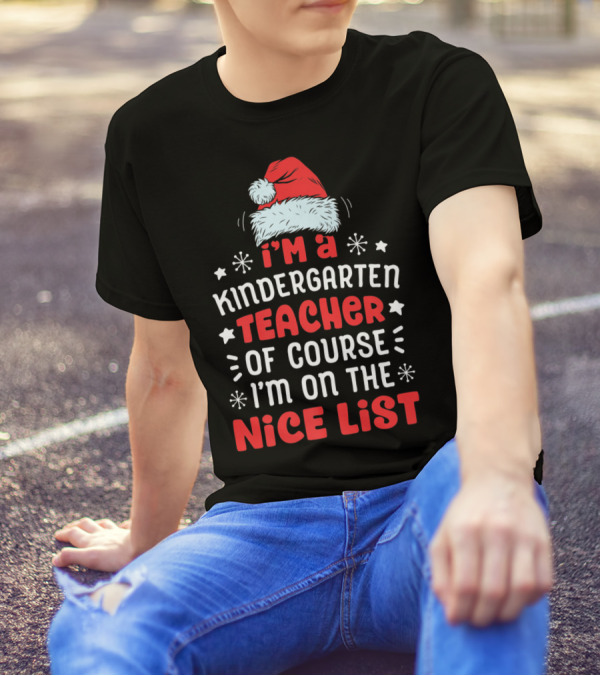 I'm A Kindergarten Teacher Of Course I'm On The Nice List T-Shirt