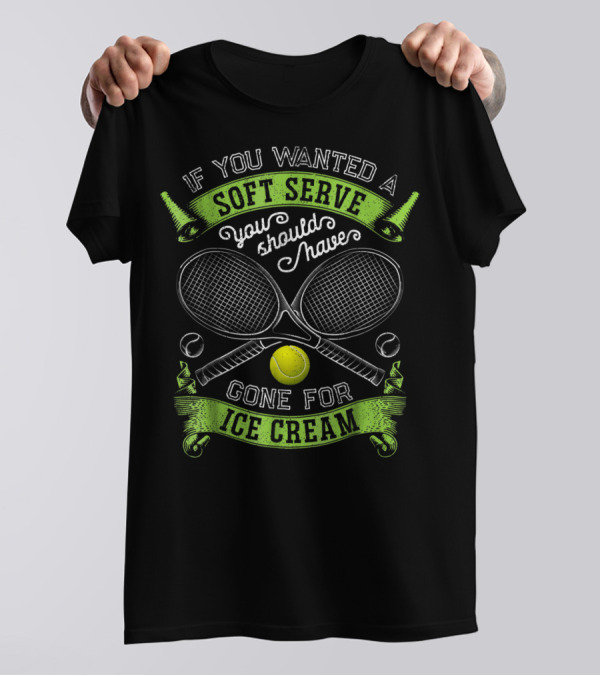 If You Wanted A Soft Serve You Should Have Gone For Ice Cream Tennis Rackets And Ball T-Shirt