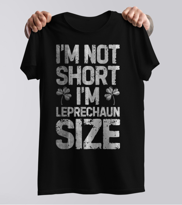 I'm Not Short I'm Leprechaun Size Shamrock St Patricks T-Shirt