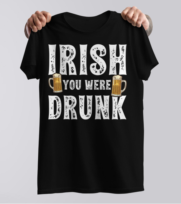 Irish You Were Drunk Beer Mugs T-Shirt