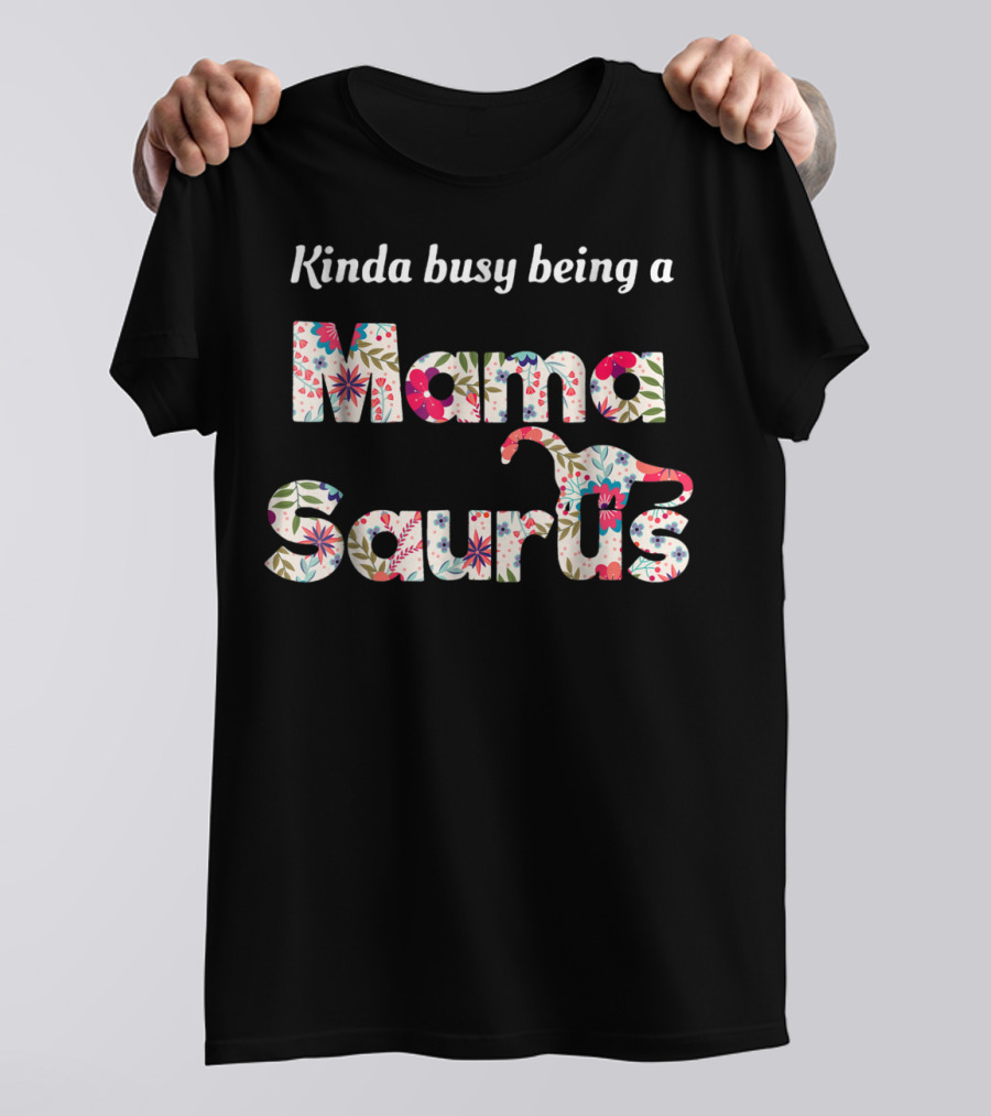 Kinda Busy Being A Floral Mamasaurus T-Shirt