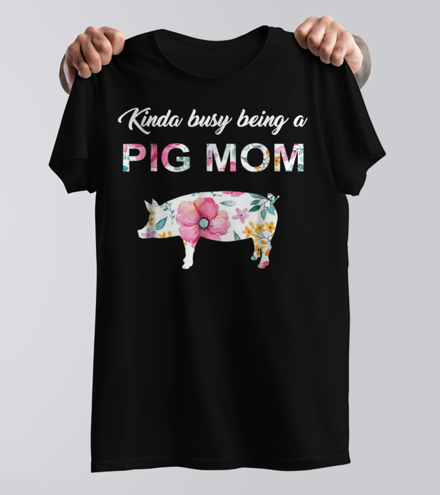 Kinda Busy Being A Pig Mom Floral Pig Farmer Funny T-Shirt