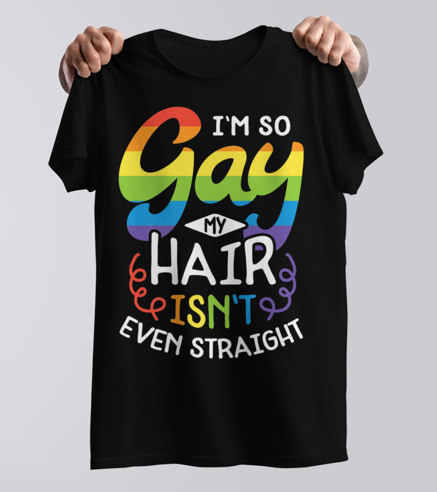 I'm So Gay My Hair Isn't Even Straight Rainbow Pride T-Shirt