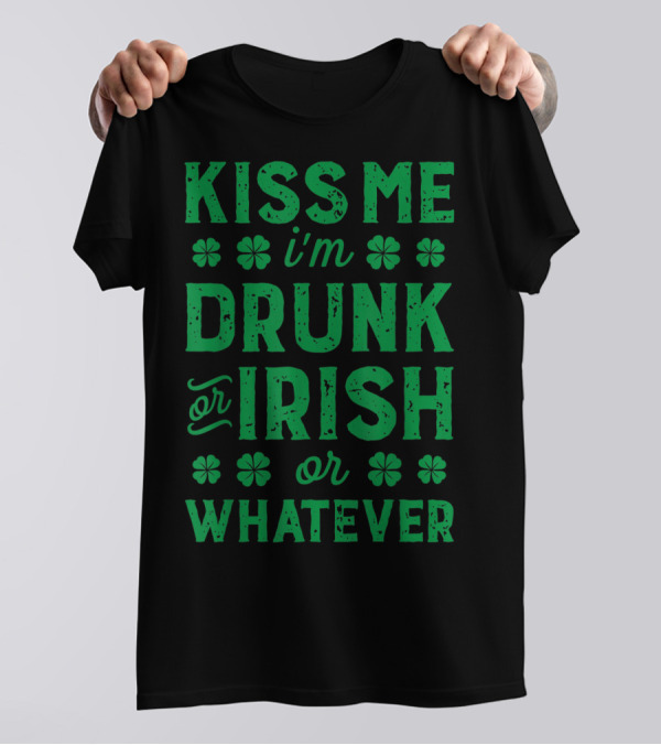 Kiss Me I'm Drunk Or Irish Or Whatever With Shamrocks T-Shirt