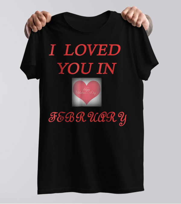 I Loved You In February Happy Valentine's Day Heart T-Shirt