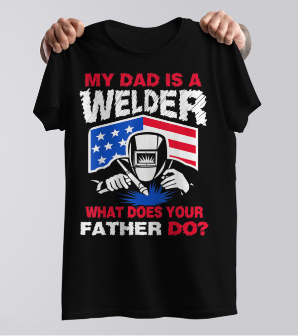 My Dad Is A Welder American Flag What Does Your Father Do T-Shirt