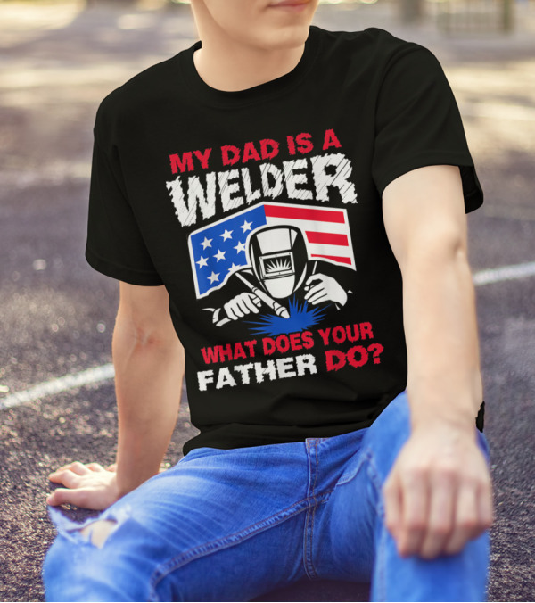 My Dad Is A Welder American Flag What Does Your Father Do T-Shirt