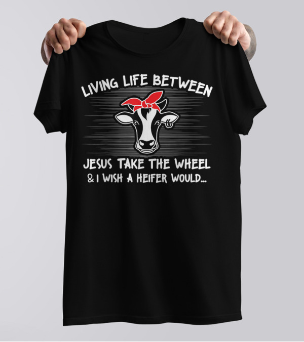 Living Life Between Jesus Take The Wheel And I Wish A Heifer Would Cow With Red Bandana T-Shirt