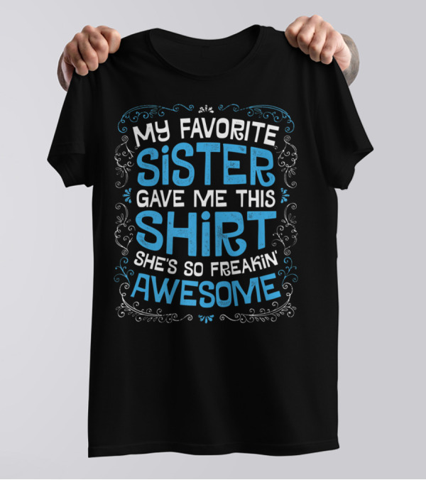 My Favorite Sister Gave Me This Shirt She's So Freakin Awesome T-Shirt