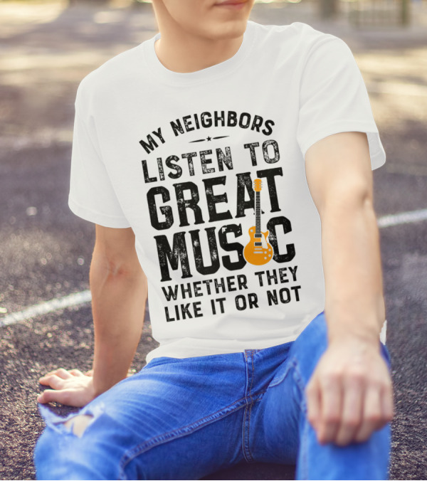 My Neighbors Listen To Great Music Whether They Like It Or Not Electric Guitar T-Shirt