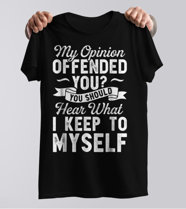My Opinion Offended You You Should Hear What I Keep To Myself T-Shirt