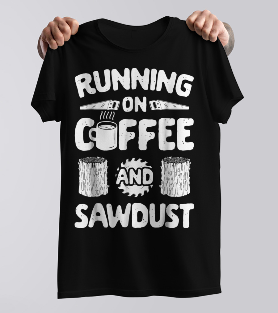 Running On Coffee With Sawdust Woodworking Tools And Logs T-Shirt
