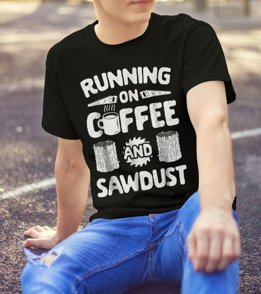 Running On Coffee With Sawdust Woodworking Tools And Logs T-Shirt