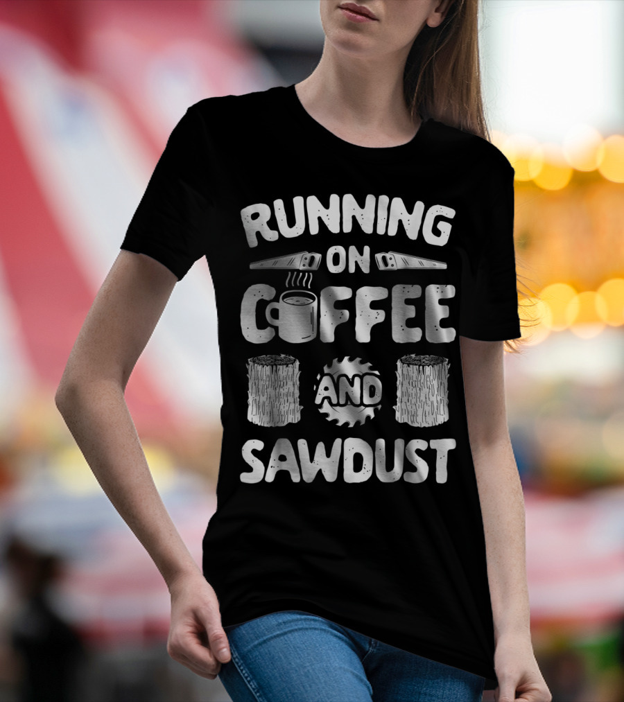 Running On Coffee With Sawdust Woodworking Tools And Logs T-Shirt