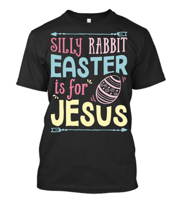 Silly Rabbit Easter Is For Jesus With Colorful Text And Easter Egg T-Shirt