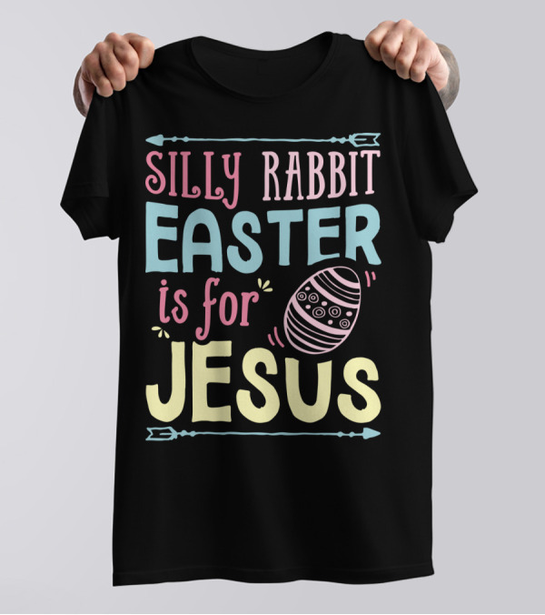 Silly Rabbit Easter Is For Jesus With Colorful Text And Easter Egg T-Shirt
