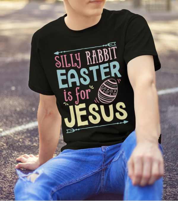Silly Rabbit Easter Is For Jesus With Colorful Text And Easter Egg T-Shirt