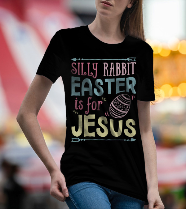 Silly Rabbit Easter Is For Jesus With Colorful Text And Easter Egg T-Shirt