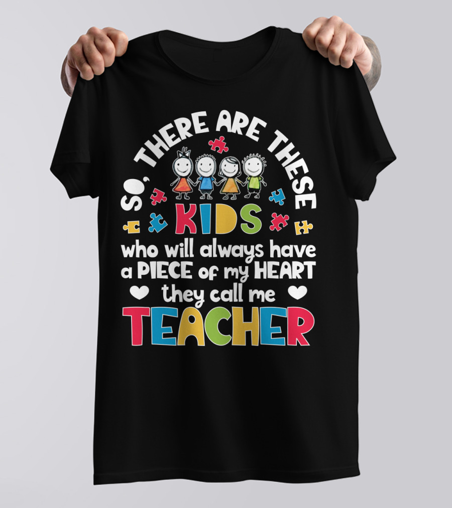 So There Are These Kids Who Will Always Have A Piece Of My Heart They Call Me Teacher T-Shirt