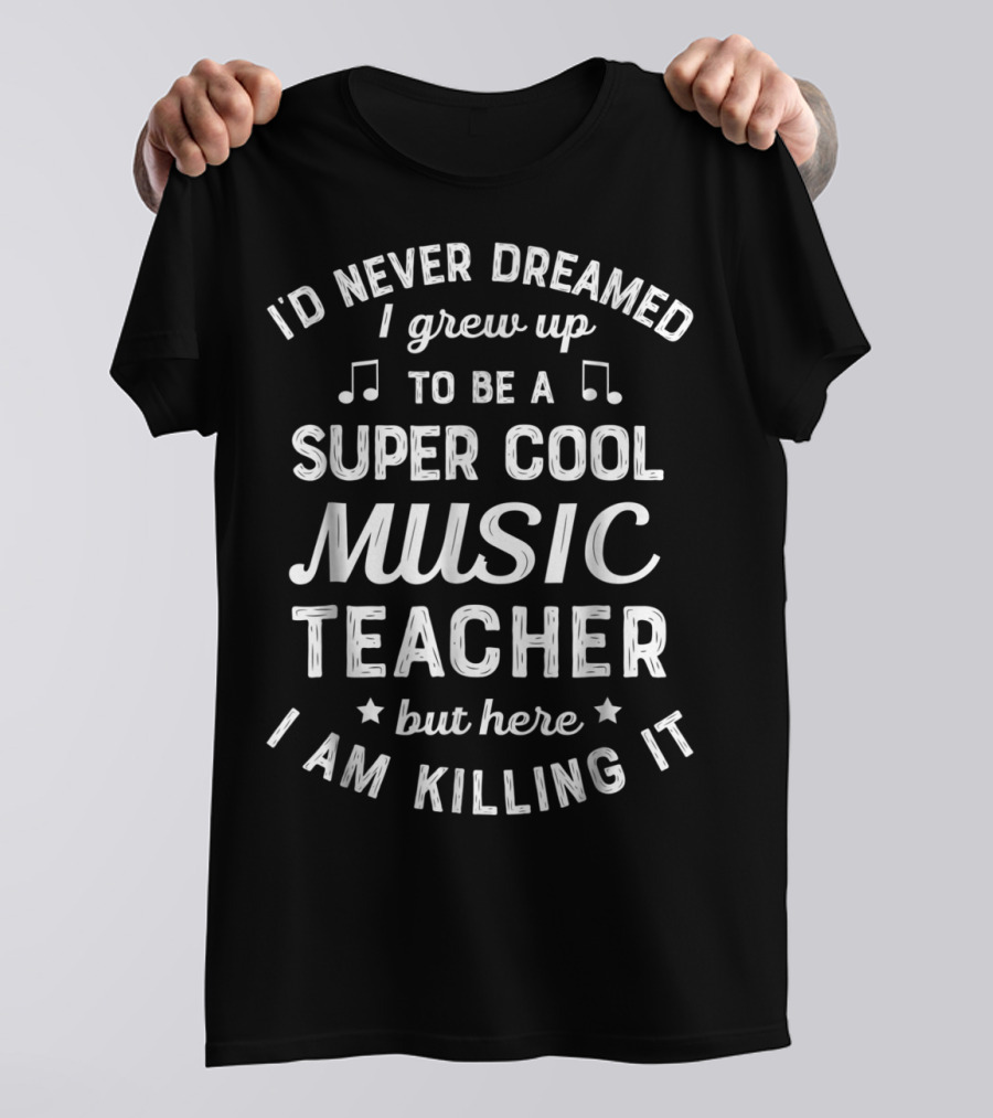 I'd Never Dreamed I Grew Up To Be A Super Cool Music Teacher But Here I Am Killing It T-Shirt