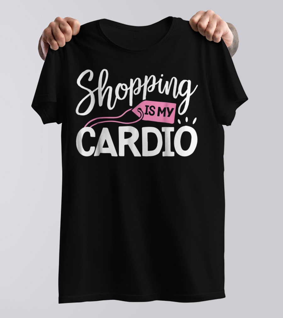 Shopping Is My Cardio Fitness Gym Workout T-Shirt