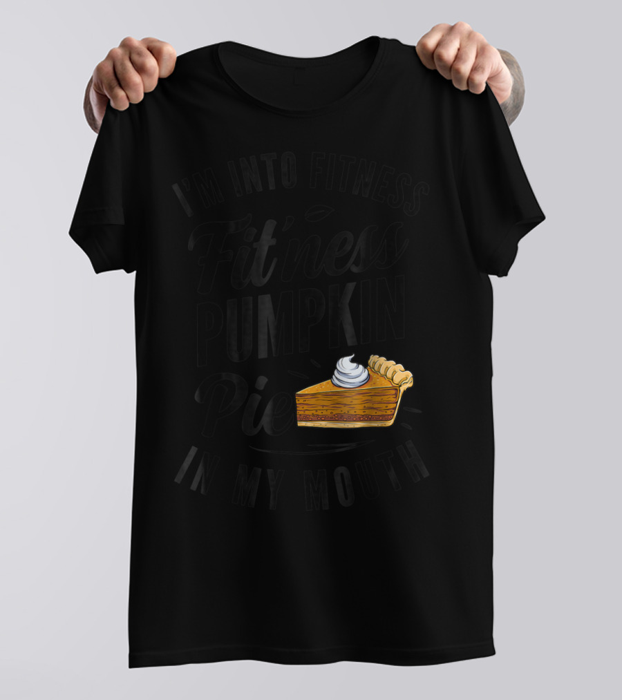 I'm Into Fitness Pumpkin Pie In My Mouth Thanksgiving F8 T-Shirt